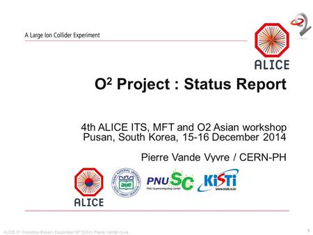 ALICE O 2 Workshop Busan | December 16 th 2014 | Pierre Vande Vyvre O 2 Project : Status Report 4th ALICE ITS, MFT and O2 Asian workshop Pusan, South Korea,