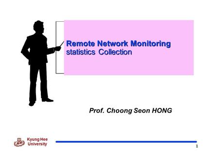 1 Kyung Hee University Prof. Choong Seon HONG Remote Network Monitoring statistics Collection.