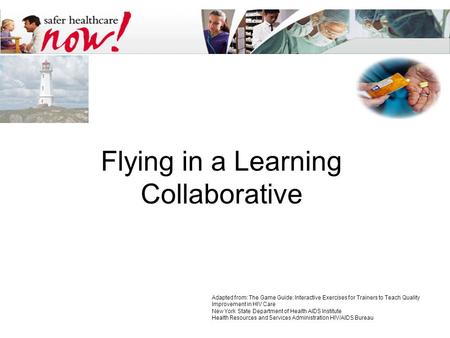 Flying in a Learning Collaborative Adapted from: The Game Guide: Interactive Exercises for Trainers to Teach Quality Improvement in HIV Care New York State.