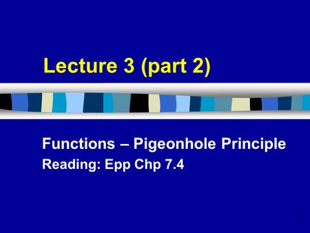 1 Lecture 3 (part 2) Functions – Pigeonhole Principle Reading: Epp Chp 7.4.