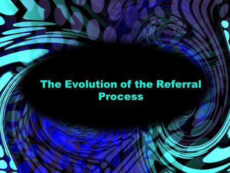 The Evolution of the Referral Process