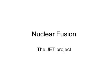 Nuclear Fusion The JET project. Conditions for fusion Fusion occurs at a sufficient rate only at very high energies (temperatures) - on earth, temperatures.