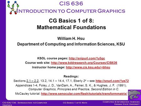 Computing & Information Sciences Kansas State University CG Basics 1 of 8: MathCIS 636/736: (Introduction to) Computer Graphics CIS 636 Introduction to.