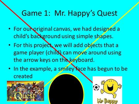 Game 1: Mr. Happy’s Quest For our original canvas, we had designed a child’s background using simple shapes. For this project, we will add objects that.