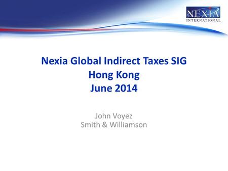 Nexia Global Indirect Taxes SIG Hong Kong June 2014 John Voyez Smith & Williamson.