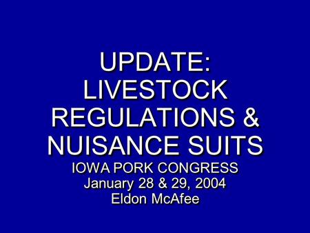 UPDATE: LIVESTOCK REGULATIONS & NUISANCE SUITS IOWA PORK CONGRESS January 28 & 29, 2004 Eldon McAfee.