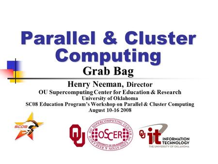 Parallel & Cluster Computing Grab Bag Henry Neeman, Director OU Supercomputing Center for Education & Research University of Oklahoma SC08 Education Program’s.