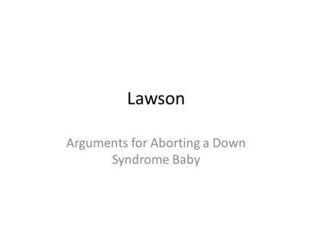 Lawson Arguments for Aborting a Down Syndrome Baby.