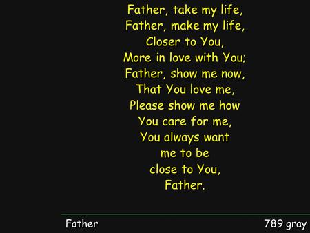 Father, take my life, Father, make my life, Closer to You,