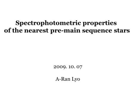 Spectrophotometric properties of the nearest pre-main sequence stars 2009. 10. 07 A-Ran Lyo.