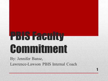 PBIS Faculty Commitment By: Jennifer Banse, Lawrence-Lawson PBIS Internal Coach 1.