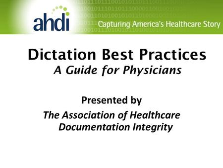 Dictation Best Practices A Guide for Physicians Presented by The Association of Healthcare Documentation Integrity.