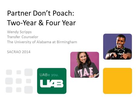 Partner Don’t Poach: Two-Year & Four Year Wendy Scripps Transfer Counselor The University of Alabama at Birmingham SACRAO 2014.