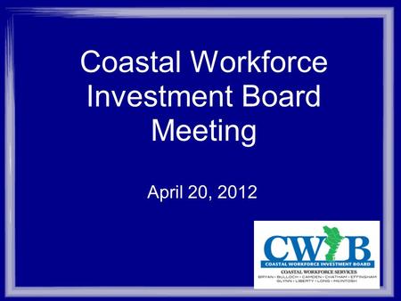 Coastal Workforce Investment Board Meeting April 20, 2012.