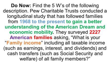 Do Now: Find the 5 W’s of the following description. Pew Charitable Trusts conducted a longitudinal study that has followed families from 1968 to the present.