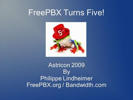 FreePBX Turns Five! Astricon 2009 By Philippe Lindheimer FreePBX.org / Bandwidth.com.