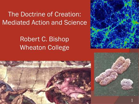 The Doctrine of Creation: Mediated Action and Science Robert C. Bishop Wheaton College 10/4/2015 1.