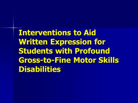 Interventions to Aid Written Expression for Students with Profound Gross-to-Fine Motor Skills Disabilities.