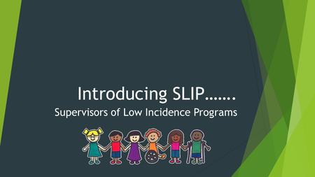 Introducing SLIP……. Supervisors of Low Incidence Programs.