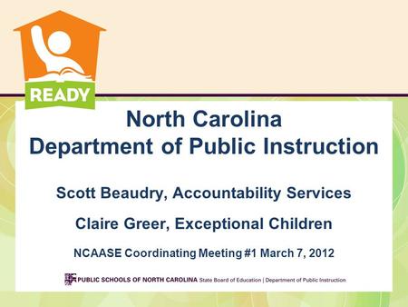 North Carolina Department of Public Instruction Scott Beaudry, Accountability Services Claire Greer, Exceptional Children NCAASE Coordinating Meeting #1.