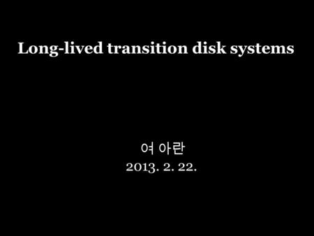 여 아란 2013. 2. 22. Long-lived transition disk systems.