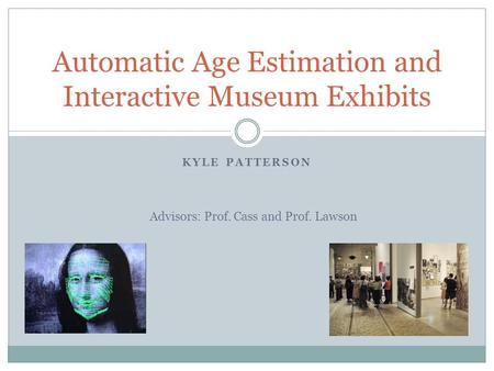 KYLE PATTERSON Automatic Age Estimation and Interactive Museum Exhibits Advisors: Prof. Cass and Prof. Lawson.