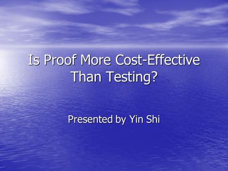 Is Proof More Cost-Effective Than Testing? Presented by Yin Shi.