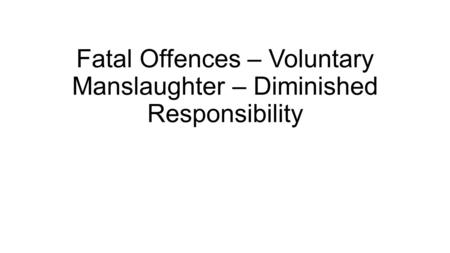 Fatal Offences – Voluntary Manslaughter – Diminished Responsibility.