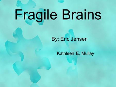 Fragile Brains By: Eric Jensen Kathleen E. Mullay.