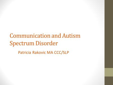 Communication and Autism Spectrum Disorder Patricia Rakovic MA CCC/SLP.