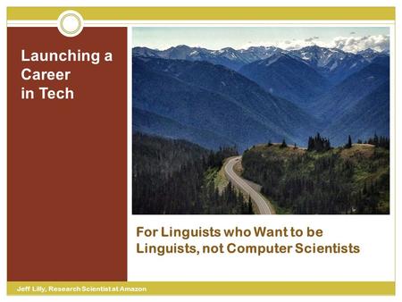 For Linguists who Want to be Linguists, not Computer Scientists Launching a Career in Tech Jeff Lilly, Research Scientist at Amazon.