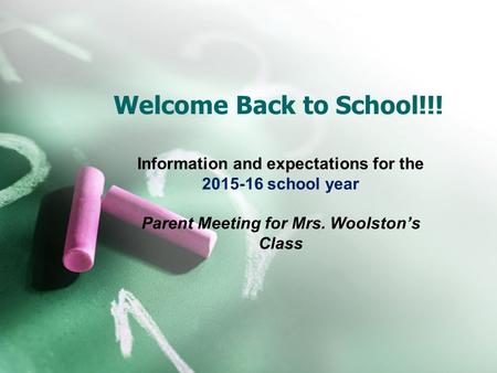 Welcome Back to School!!! Information and expectations for the 2015-16 school year Parent Meeting for Mrs. Woolston’s Class.