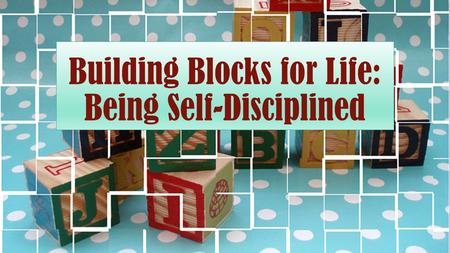 Building Blocks for Life: Being Self-Disciplined.