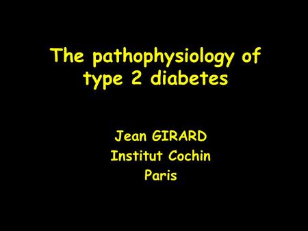 The pathophysiology of type 2 diabetes Jean GIRARD Institut Cochin Paris.