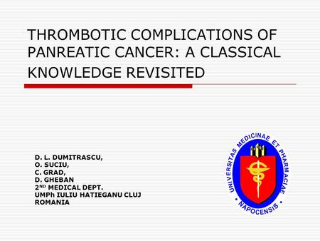 THROMBOTIC COMPLICATIONS OF PANREATIC CANCER: A CLASSICAL KNOWLEDGE REVISITED D. L. DUMITRASCU, O. SUCIU, C. GRAD, D. GHEBAN 2 ND MEDICAL DEPT. UMPh IULIU.