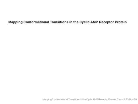 Mapping Conformational Transitions in the Cyclic AMP Receptor Protein, Class-3, 23-Nov-09 Mapping Conformational Transitions in the Cyclic AMP Receptor.