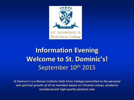 Information Evening Welcome to St. Dominic’s! September 10 th 2015 St Dominic’s is a Roman Catholic Sixth Form College committed to the personal and spiritual.