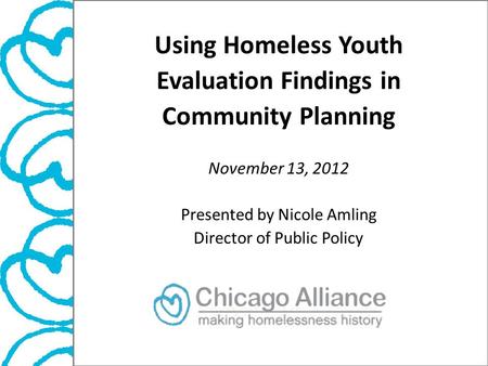 Using Homeless Youth Evaluation Findings in Community Planning November 13, 2012 Presented by Nicole Amling Director of Public Policy.