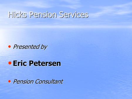 Hicks Pension Services Presented by Presented by Eric Petersen Eric Petersen Pension Consultant Pension Consultant.