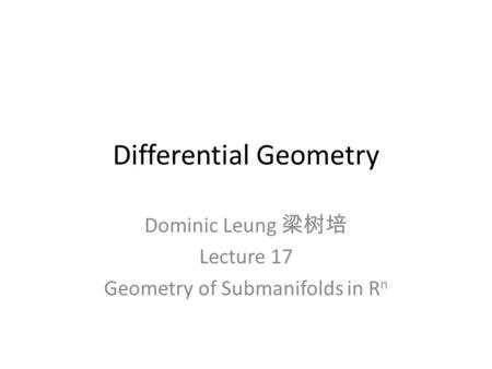 Differential Geometry Dominic Leung 梁树培 Lecture 17 Geometry of Submanifolds in R n.