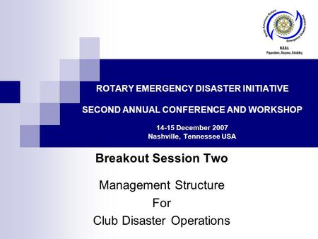 ROTARY EMERGENCY DISASTER INITIATIVE SECOND ANNUAL CONFERENCE AND WORKSHOP 14-15 December 2007 Nashville, Tennessee USA Breakout Session Two Management.