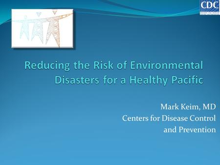 Mark Keim, MD Centers for Disease Control and Prevention.