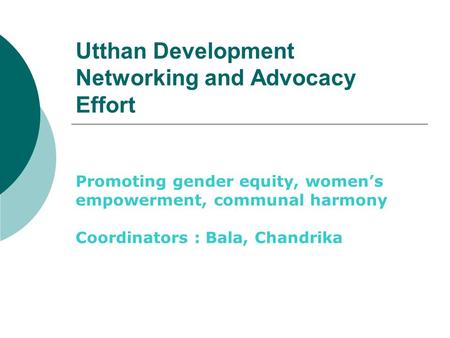 Utthan Development Networking and Advocacy Effort Promoting gender equity, women’s empowerment, communal harmony Coordinators : Bala, Chandrika.