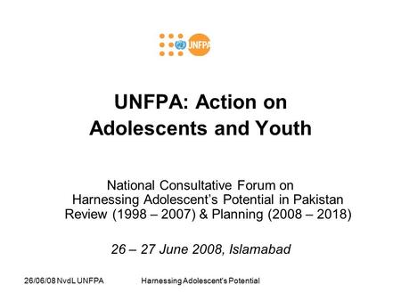 26/06/08 NvdL UNFPAHarnessing Adolescent's Potential UNFPA: Action on Adolescents and Youth National Consultative Forum on Harnessing Adolescent’s Potential.