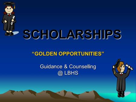 SCHOLARSHIPS SCHOLARSHIPS “GOLDEN OPPORTUNITIES” Guidance & LBHS.