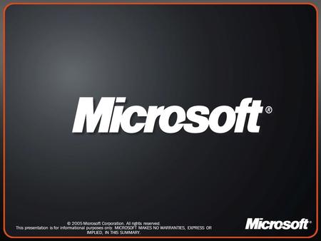 © 2005 Microsoft Corporation. All rights reserved. This presentation is for informational purposes only. MICROSOFT MAKES NO WARRANTIES, EXPRESS OR IMPLIED,