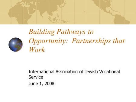 Building Pathways to Opportunity: Partnerships that Work International Association of Jewish Vocational Service June 1, 2008.