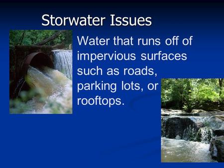 Storwater Issues Water that runs off of impervious surfaces such as roads, parking lots, or rooftops.