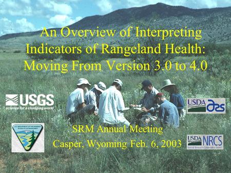 An Overview of Interpreting Indicators of Rangeland Health: Moving From Version 3.0 to 4.0 SRM Annual Meeting Casper, Wyoming Feb. 6, 2003.