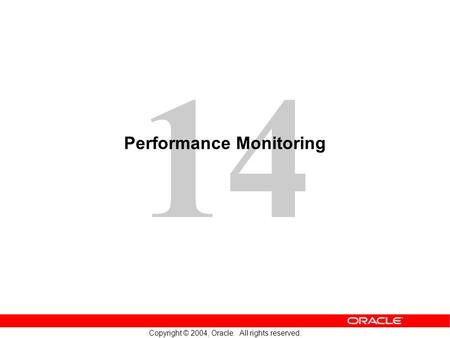 14 Copyright © 2004, Oracle. All rights reserved. Performance Monitoring.